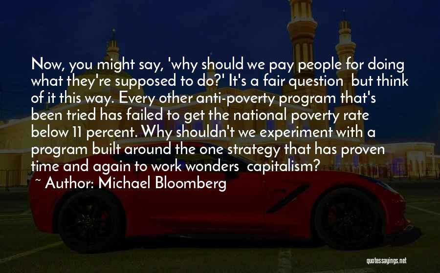 Michael Bloomberg Quotes: Now, You Might Say, 'why Should We Pay People For Doing What They're Supposed To Do?' It's A Fair Question