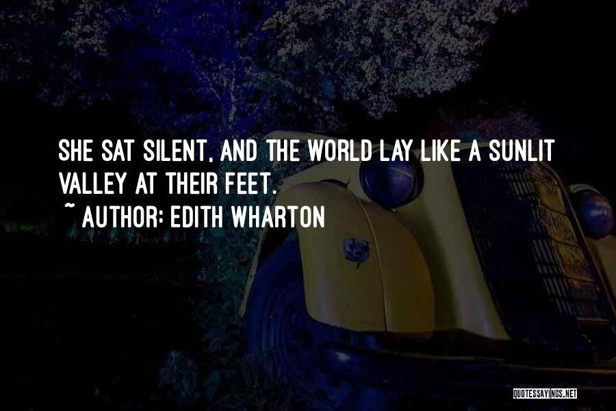 Edith Wharton Quotes: She Sat Silent, And The World Lay Like A Sunlit Valley At Their Feet.