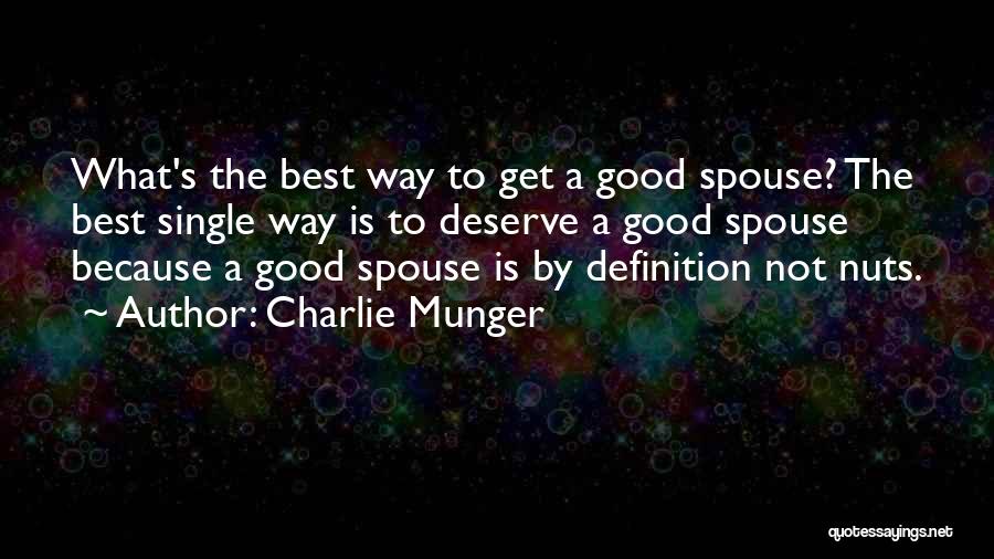 Charlie Munger Quotes: What's The Best Way To Get A Good Spouse? The Best Single Way Is To Deserve A Good Spouse Because