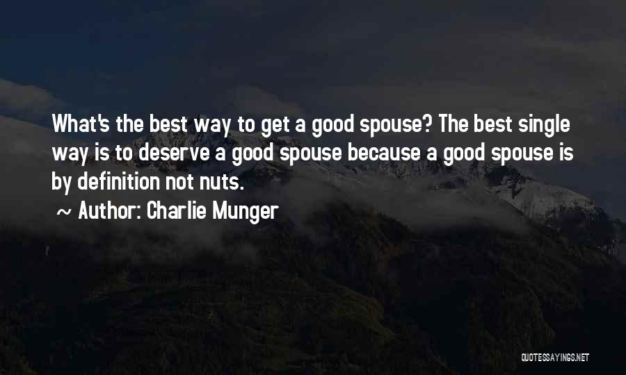Charlie Munger Quotes: What's The Best Way To Get A Good Spouse? The Best Single Way Is To Deserve A Good Spouse Because