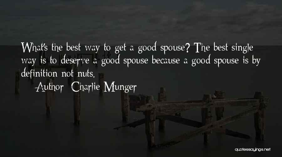 Charlie Munger Quotes: What's The Best Way To Get A Good Spouse? The Best Single Way Is To Deserve A Good Spouse Because