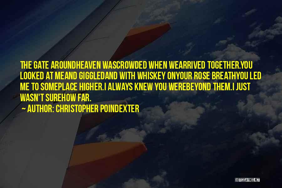 Christopher Poindexter Quotes: The Gate Aroundheaven Wascrowded When Wearrived Together.you Looked At Meand Giggledand With Whiskey Onyour Rose Breathyou Led Me To Someplace