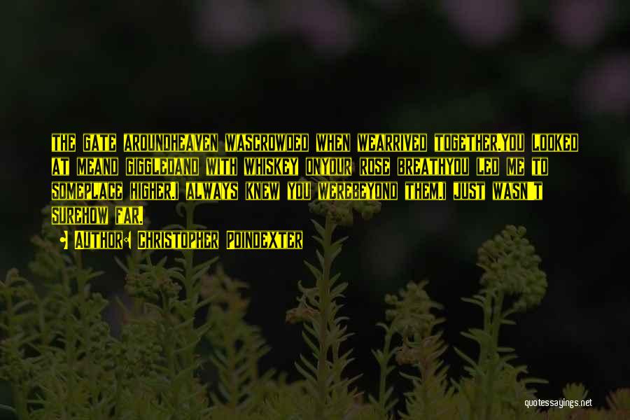 Christopher Poindexter Quotes: The Gate Aroundheaven Wascrowded When Wearrived Together.you Looked At Meand Giggledand With Whiskey Onyour Rose Breathyou Led Me To Someplace