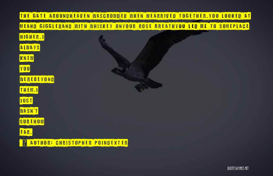 Christopher Poindexter Quotes: The Gate Aroundheaven Wascrowded When Wearrived Together.you Looked At Meand Giggledand With Whiskey Onyour Rose Breathyou Led Me To Someplace
