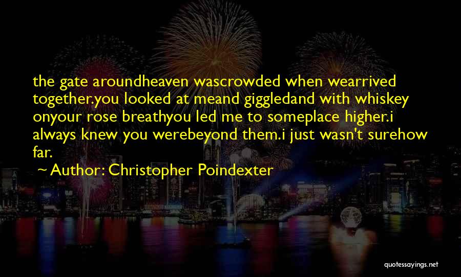 Christopher Poindexter Quotes: The Gate Aroundheaven Wascrowded When Wearrived Together.you Looked At Meand Giggledand With Whiskey Onyour Rose Breathyou Led Me To Someplace