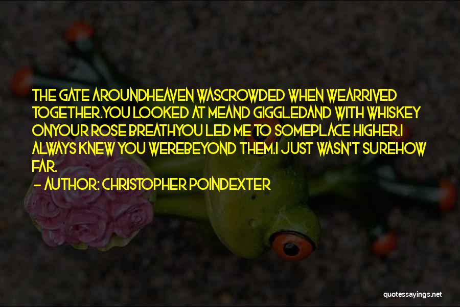 Christopher Poindexter Quotes: The Gate Aroundheaven Wascrowded When Wearrived Together.you Looked At Meand Giggledand With Whiskey Onyour Rose Breathyou Led Me To Someplace