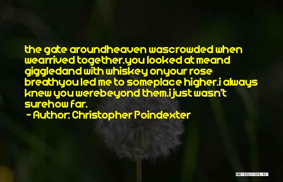 Christopher Poindexter Quotes: The Gate Aroundheaven Wascrowded When Wearrived Together.you Looked At Meand Giggledand With Whiskey Onyour Rose Breathyou Led Me To Someplace