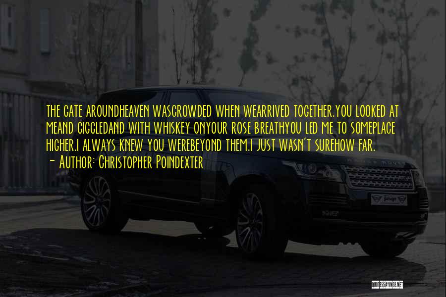 Christopher Poindexter Quotes: The Gate Aroundheaven Wascrowded When Wearrived Together.you Looked At Meand Giggledand With Whiskey Onyour Rose Breathyou Led Me To Someplace