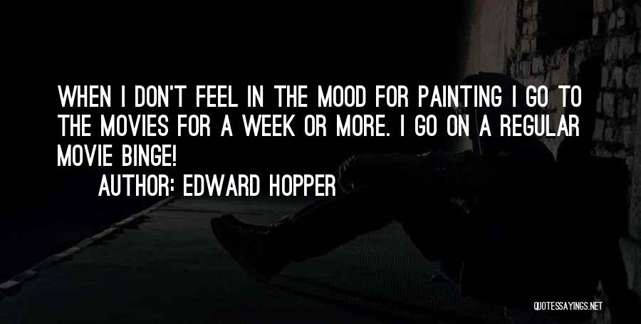 Edward Hopper Quotes: When I Don't Feel In The Mood For Painting I Go To The Movies For A Week Or More. I