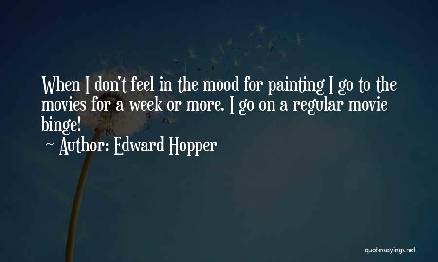 Edward Hopper Quotes: When I Don't Feel In The Mood For Painting I Go To The Movies For A Week Or More. I