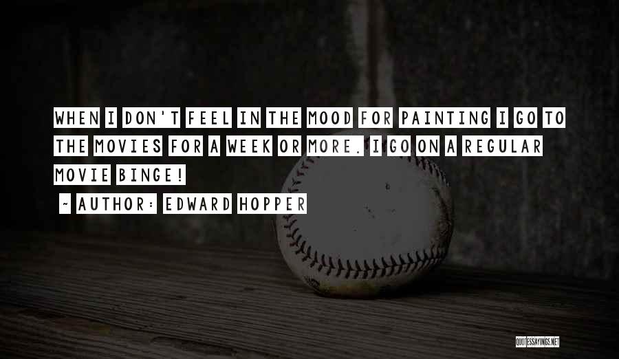 Edward Hopper Quotes: When I Don't Feel In The Mood For Painting I Go To The Movies For A Week Or More. I