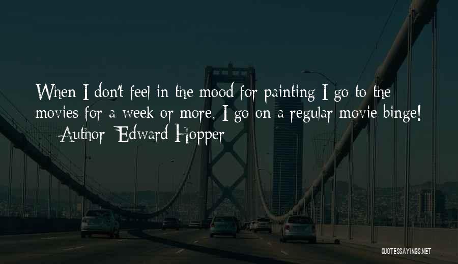 Edward Hopper Quotes: When I Don't Feel In The Mood For Painting I Go To The Movies For A Week Or More. I