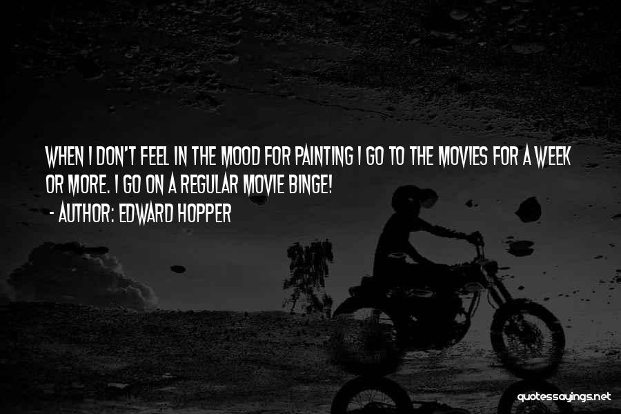 Edward Hopper Quotes: When I Don't Feel In The Mood For Painting I Go To The Movies For A Week Or More. I