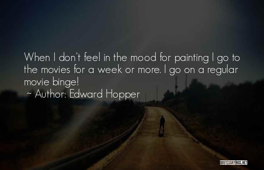 Edward Hopper Quotes: When I Don't Feel In The Mood For Painting I Go To The Movies For A Week Or More. I