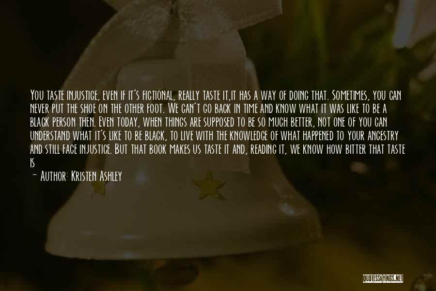 Kristen Ashley Quotes: You Taste Injustice, Even If It's Fictional, Really Taste It,it Has A Way Of Doing That. Sometimes, You Can Never