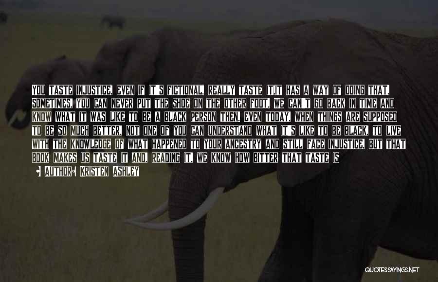 Kristen Ashley Quotes: You Taste Injustice, Even If It's Fictional, Really Taste It,it Has A Way Of Doing That. Sometimes, You Can Never