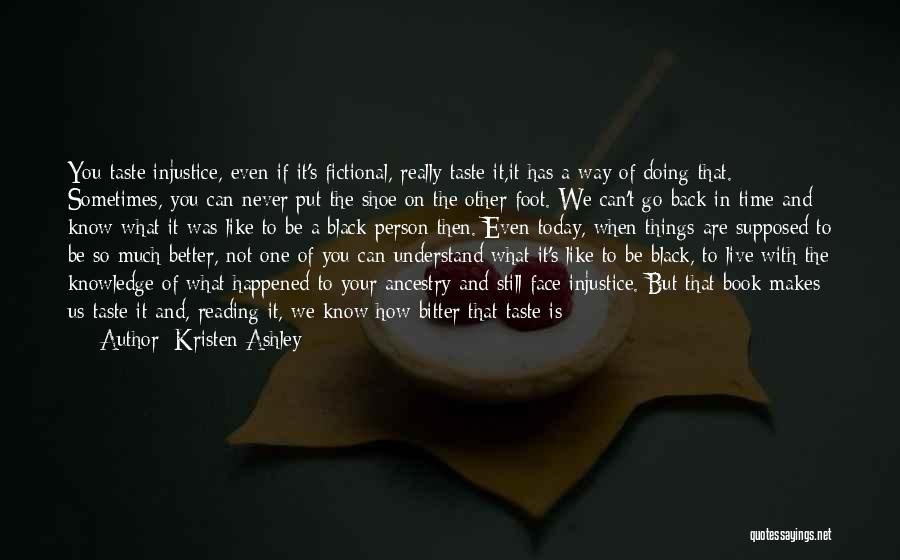 Kristen Ashley Quotes: You Taste Injustice, Even If It's Fictional, Really Taste It,it Has A Way Of Doing That. Sometimes, You Can Never