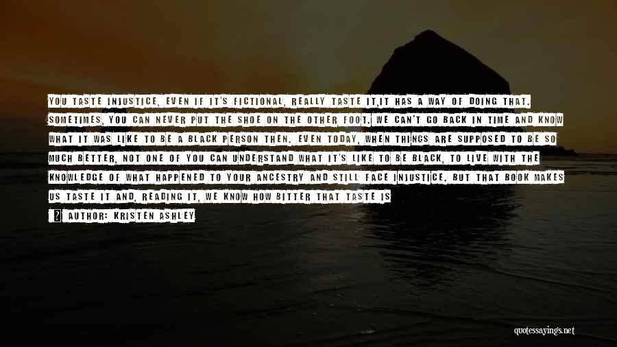 Kristen Ashley Quotes: You Taste Injustice, Even If It's Fictional, Really Taste It,it Has A Way Of Doing That. Sometimes, You Can Never