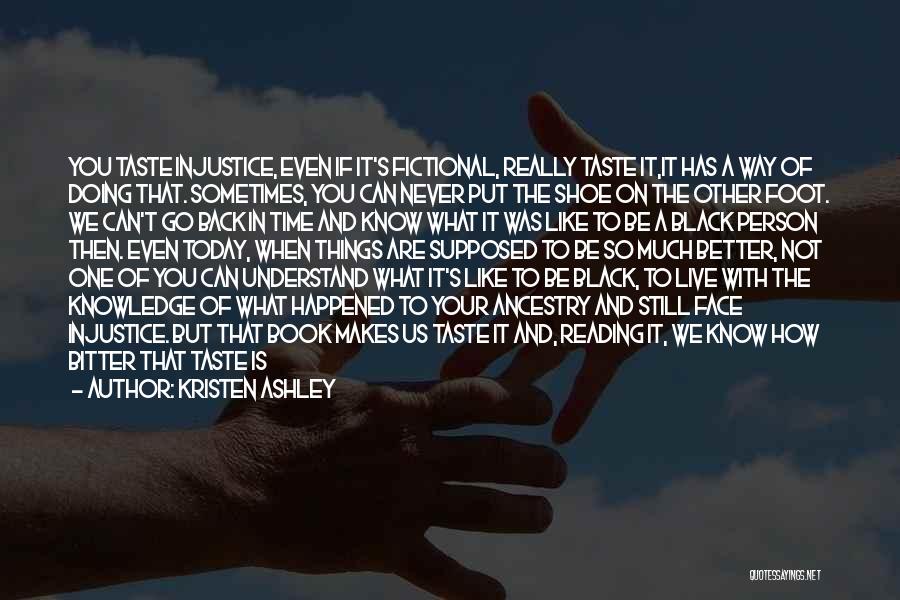 Kristen Ashley Quotes: You Taste Injustice, Even If It's Fictional, Really Taste It,it Has A Way Of Doing That. Sometimes, You Can Never