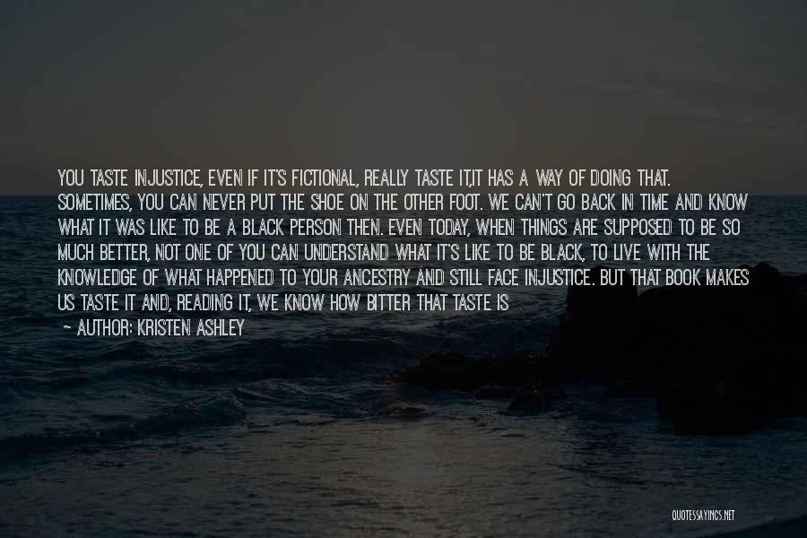 Kristen Ashley Quotes: You Taste Injustice, Even If It's Fictional, Really Taste It,it Has A Way Of Doing That. Sometimes, You Can Never