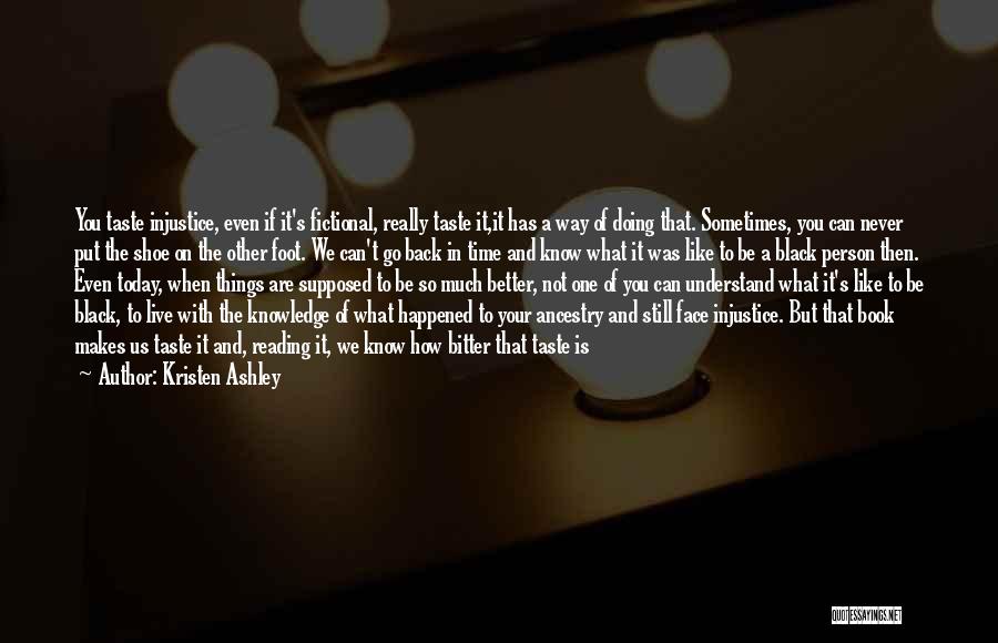 Kristen Ashley Quotes: You Taste Injustice, Even If It's Fictional, Really Taste It,it Has A Way Of Doing That. Sometimes, You Can Never