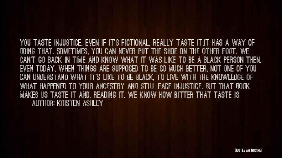 Kristen Ashley Quotes: You Taste Injustice, Even If It's Fictional, Really Taste It,it Has A Way Of Doing That. Sometimes, You Can Never