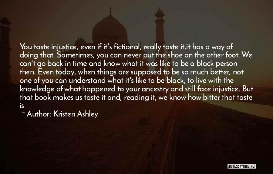 Kristen Ashley Quotes: You Taste Injustice, Even If It's Fictional, Really Taste It,it Has A Way Of Doing That. Sometimes, You Can Never