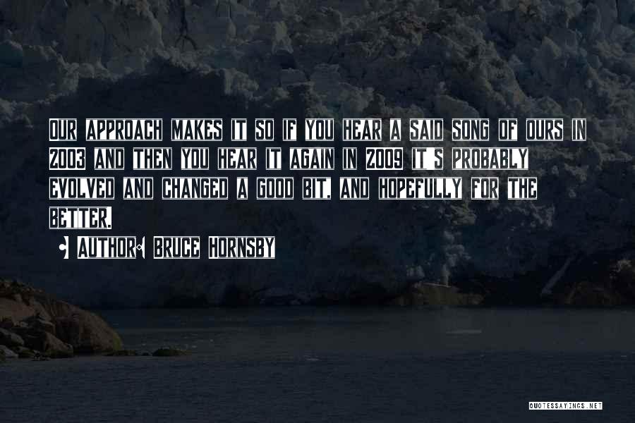 Bruce Hornsby Quotes: Our Approach Makes It So If You Hear A Said Song Of Ours In 2003 And Then You Hear It