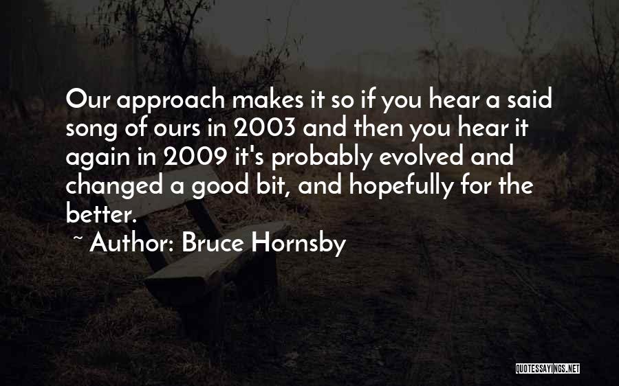 Bruce Hornsby Quotes: Our Approach Makes It So If You Hear A Said Song Of Ours In 2003 And Then You Hear It