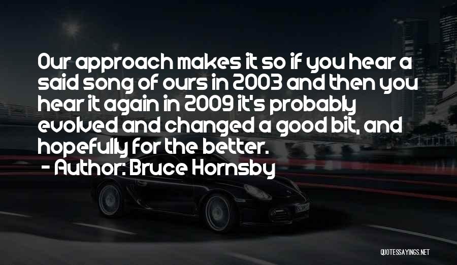 Bruce Hornsby Quotes: Our Approach Makes It So If You Hear A Said Song Of Ours In 2003 And Then You Hear It