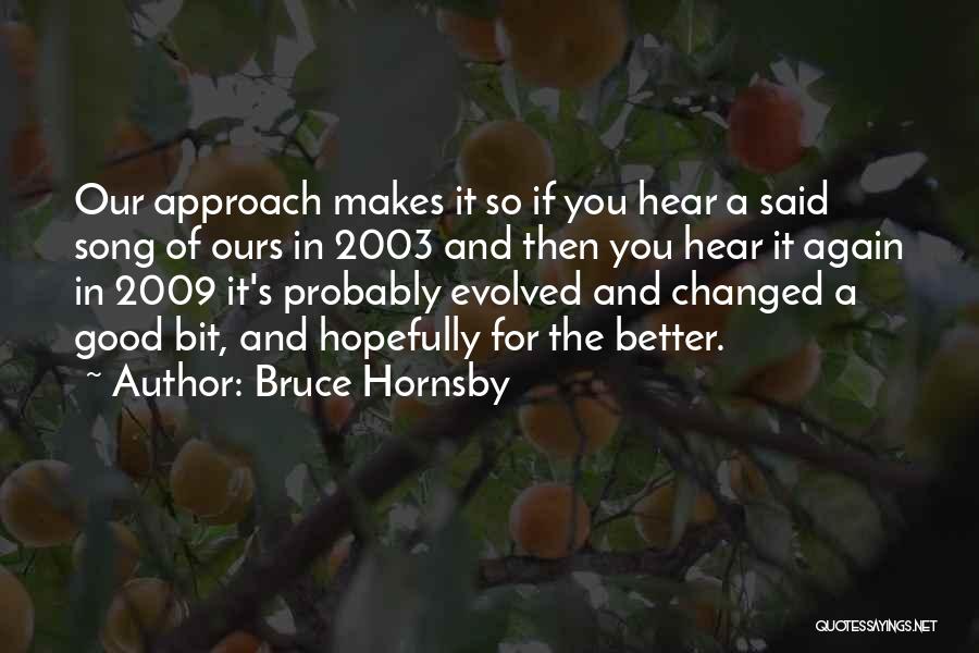 Bruce Hornsby Quotes: Our Approach Makes It So If You Hear A Said Song Of Ours In 2003 And Then You Hear It