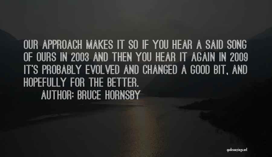 Bruce Hornsby Quotes: Our Approach Makes It So If You Hear A Said Song Of Ours In 2003 And Then You Hear It