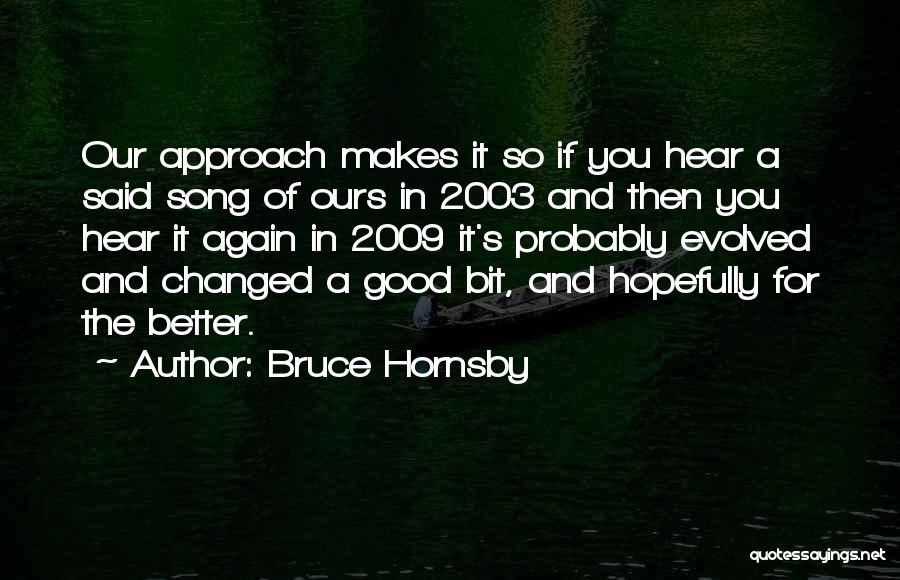 Bruce Hornsby Quotes: Our Approach Makes It So If You Hear A Said Song Of Ours In 2003 And Then You Hear It