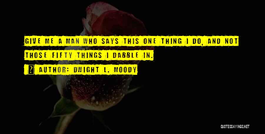 Dwight L. Moody Quotes: Give Me A Man Who Says This One Thing I Do, And Not Those Fifty Things I Dabble In.