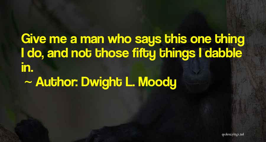 Dwight L. Moody Quotes: Give Me A Man Who Says This One Thing I Do, And Not Those Fifty Things I Dabble In.