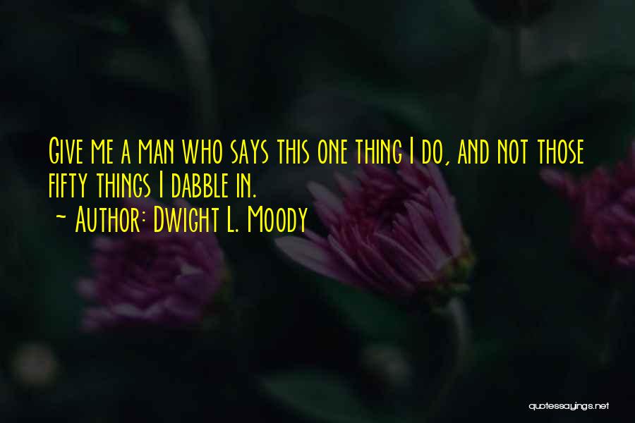 Dwight L. Moody Quotes: Give Me A Man Who Says This One Thing I Do, And Not Those Fifty Things I Dabble In.