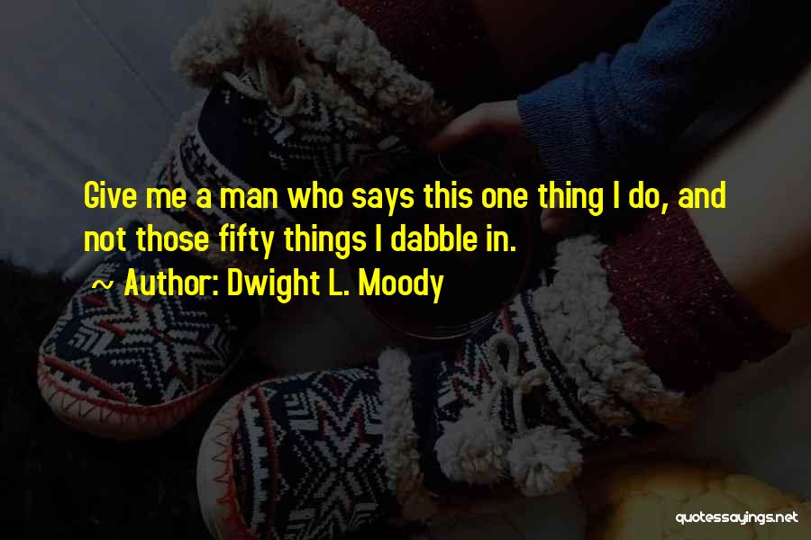 Dwight L. Moody Quotes: Give Me A Man Who Says This One Thing I Do, And Not Those Fifty Things I Dabble In.