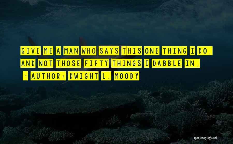 Dwight L. Moody Quotes: Give Me A Man Who Says This One Thing I Do, And Not Those Fifty Things I Dabble In.