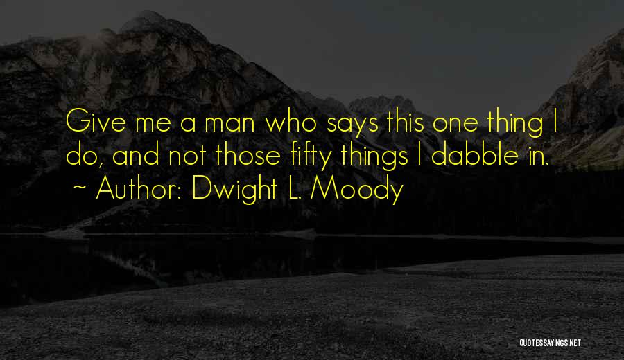 Dwight L. Moody Quotes: Give Me A Man Who Says This One Thing I Do, And Not Those Fifty Things I Dabble In.