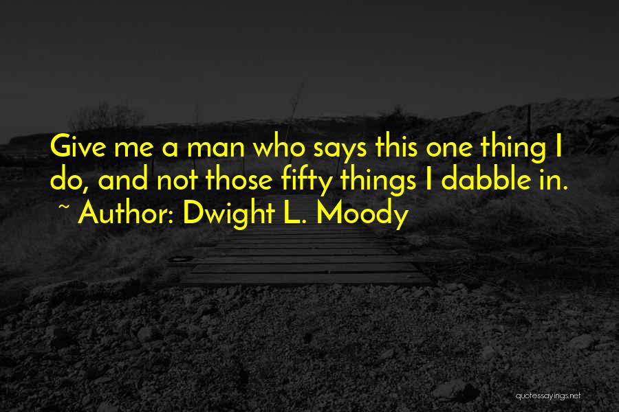 Dwight L. Moody Quotes: Give Me A Man Who Says This One Thing I Do, And Not Those Fifty Things I Dabble In.