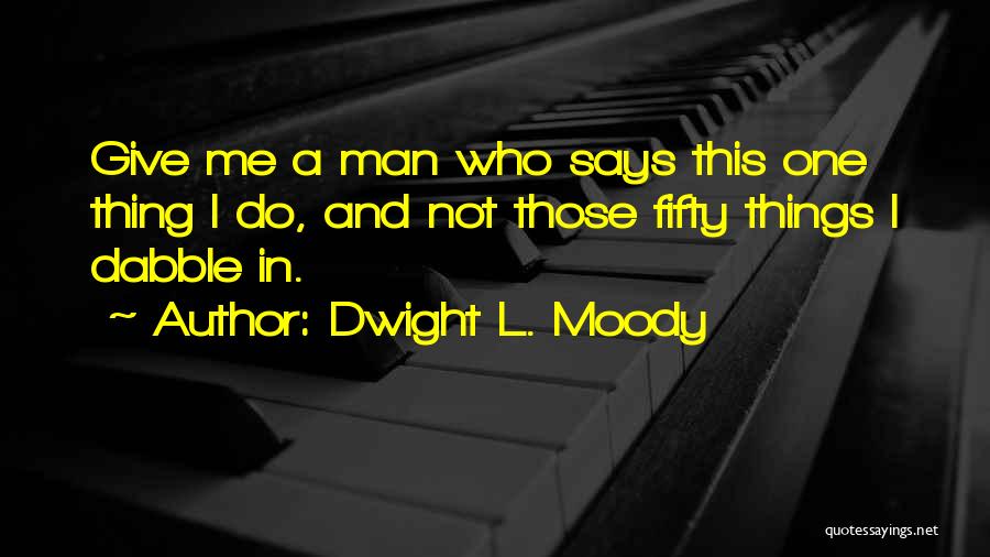 Dwight L. Moody Quotes: Give Me A Man Who Says This One Thing I Do, And Not Those Fifty Things I Dabble In.