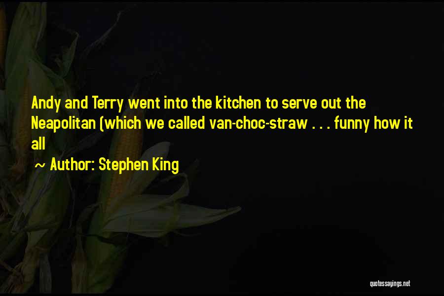 Stephen King Quotes: Andy And Terry Went Into The Kitchen To Serve Out The Neapolitan (which We Called Van-choc-straw . . . Funny