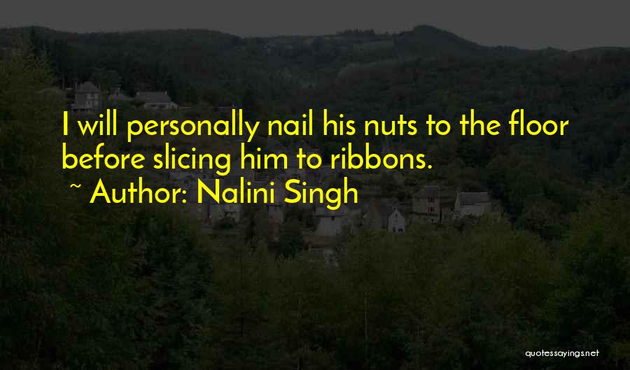 Nalini Singh Quotes: I Will Personally Nail His Nuts To The Floor Before Slicing Him To Ribbons.