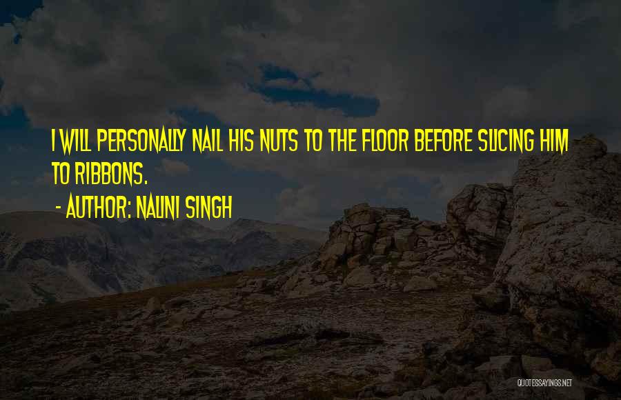 Nalini Singh Quotes: I Will Personally Nail His Nuts To The Floor Before Slicing Him To Ribbons.