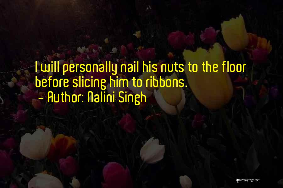 Nalini Singh Quotes: I Will Personally Nail His Nuts To The Floor Before Slicing Him To Ribbons.