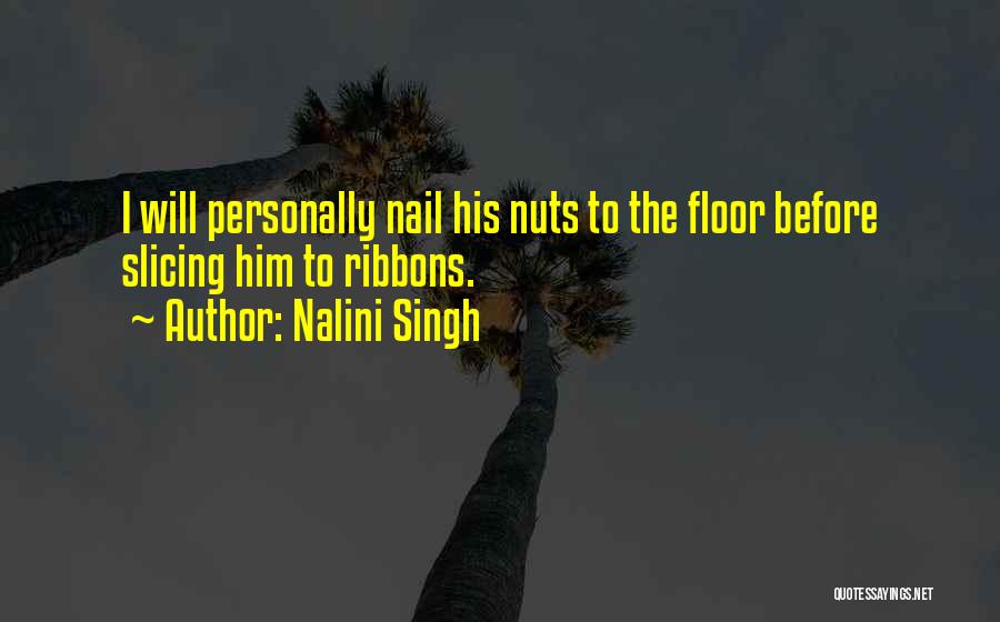 Nalini Singh Quotes: I Will Personally Nail His Nuts To The Floor Before Slicing Him To Ribbons.