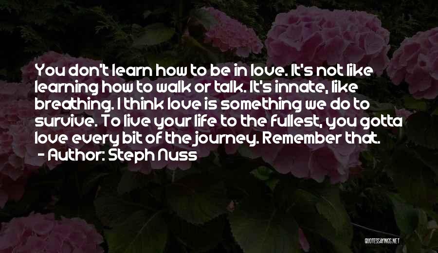 Steph Nuss Quotes: You Don't Learn How To Be In Love. It's Not Like Learning How To Walk Or Talk. It's Innate, Like