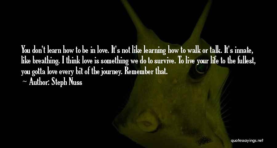 Steph Nuss Quotes: You Don't Learn How To Be In Love. It's Not Like Learning How To Walk Or Talk. It's Innate, Like