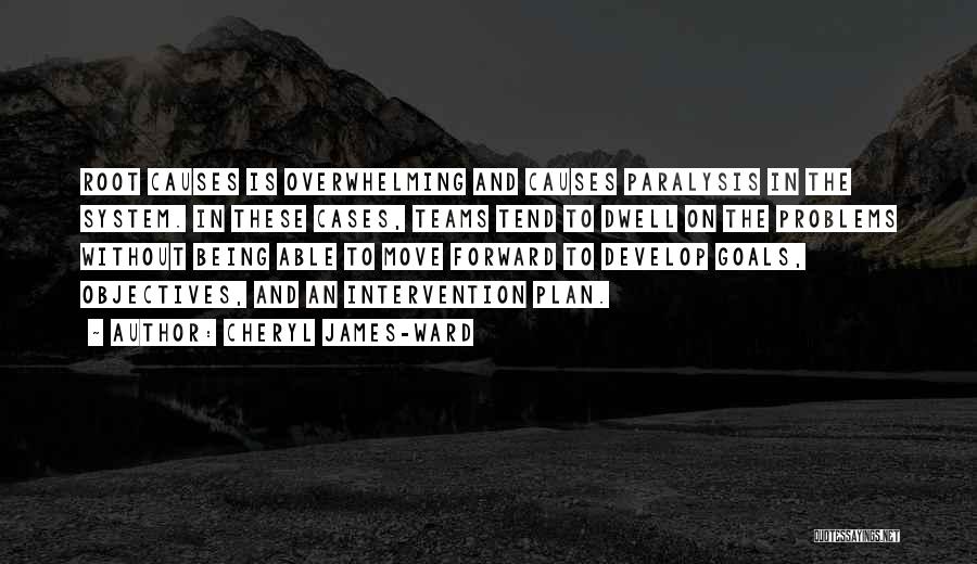 Cheryl James-Ward Quotes: Root Causes Is Overwhelming And Causes Paralysis In The System. In These Cases, Teams Tend To Dwell On The Problems