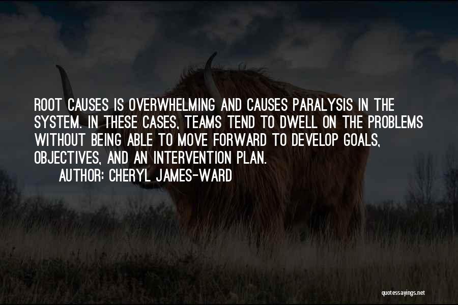 Cheryl James-Ward Quotes: Root Causes Is Overwhelming And Causes Paralysis In The System. In These Cases, Teams Tend To Dwell On The Problems